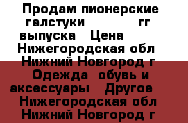  Продам пионерские галстуки 1989-1990 гг. выпуска › Цена ­ 300 - Нижегородская обл., Нижний Новгород г. Одежда, обувь и аксессуары » Другое   . Нижегородская обл.,Нижний Новгород г.